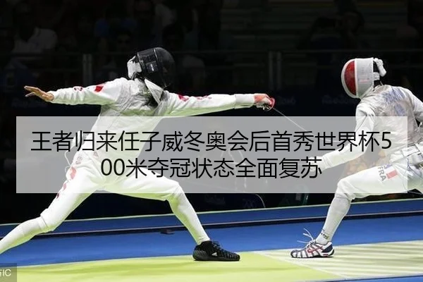 王者归来任子威冬奥会后首秀世界杯500米夺冠状态全面复苏