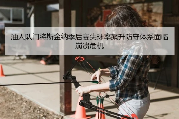 油人队门将斯金纳季后赛失球率飙升防守体系面临崩溃危机